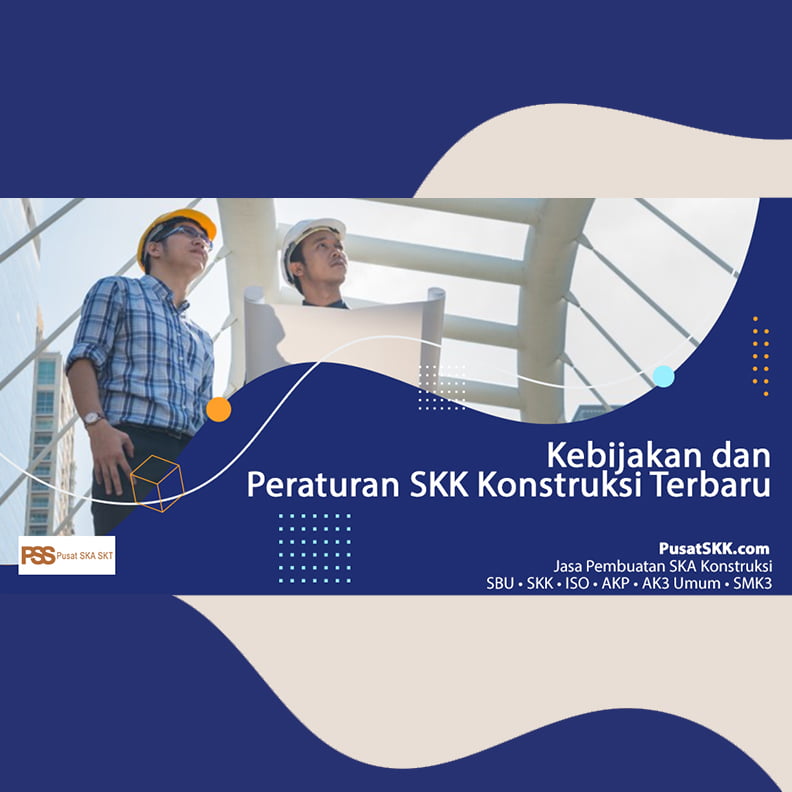 Kebijakan dan Peraturan SKK Konstruksi Terbaru