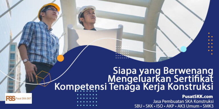 Siapa yang Berwenang Mengeluarkan SKK Konstruksi ?