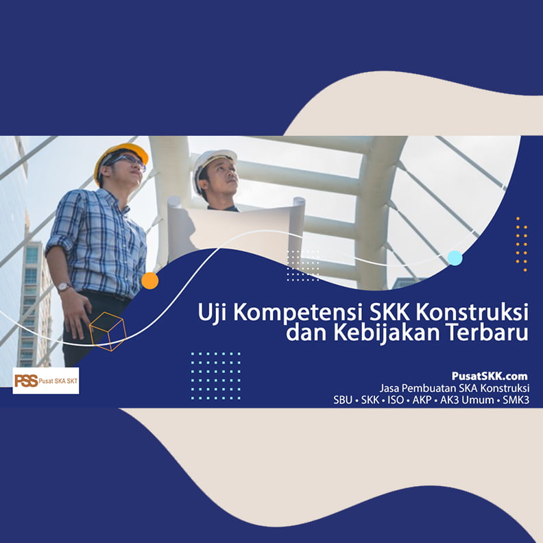 Uji Kompetensi SKK Konstruksi dan Kebijakan Terbaru